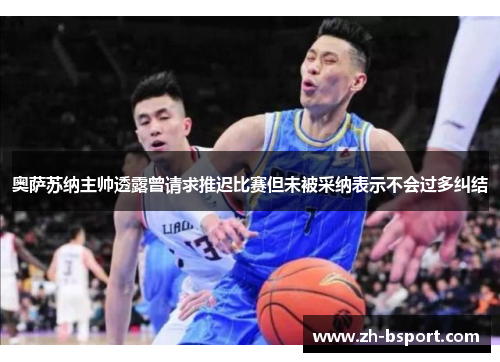 奥萨苏纳主帅透露曾请求推迟比赛但未被采纳表示不会过多纠结