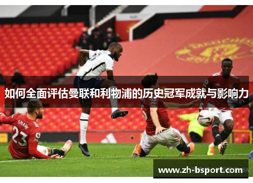 如何全面评估曼联和利物浦的历史冠军成就与影响力