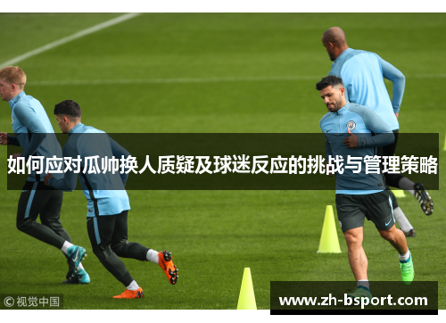如何应对瓜帅换人质疑及球迷反应的挑战与管理策略