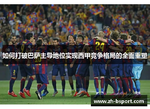 如何打破巴萨主导地位实现西甲竞争格局的全面重塑