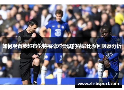 如何观看英超布伦特福德对曼城的精彩比赛回顾及分析