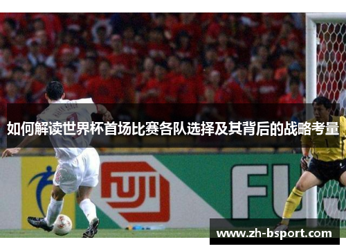 如何解读世界杯首场比赛各队选择及其背后的战略考量