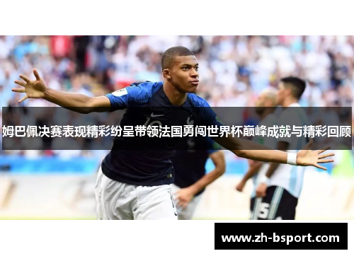 姆巴佩决赛表现精彩纷呈带领法国勇闯世界杯巅峰成就与精彩回顾