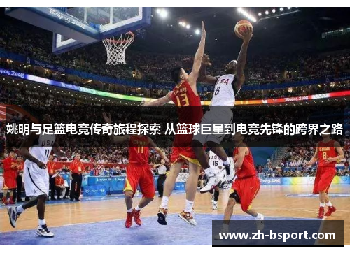 姚明与足篮电竞传奇旅程探索 从篮球巨星到电竞先锋的跨界之路