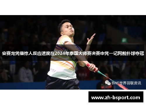 安赛龙凭借惊人反应速度在2024年泰国大师赛决赛中凭一记网前扑球夺冠