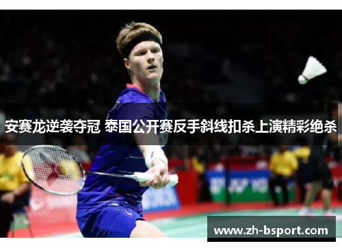 安赛龙逆袭夺冠 泰国公开赛反手斜线扣杀上演精彩绝杀 安赛龙逆袭夺冠 泰国公开赛反手斜线扣杀上演精彩绝杀
