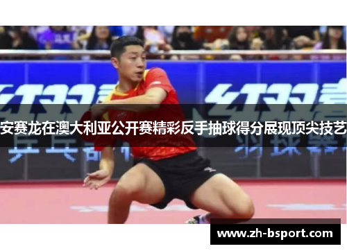 安赛龙在澳大利亚公开赛精彩反手抽球得分展现顶尖技艺