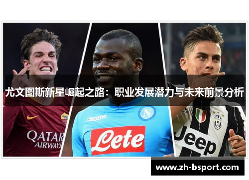尤文图斯新星崛起之路:职业发展潜力与未来前景分析 尤文图斯新星崛起之路:职业发展潜力与未来前景分析