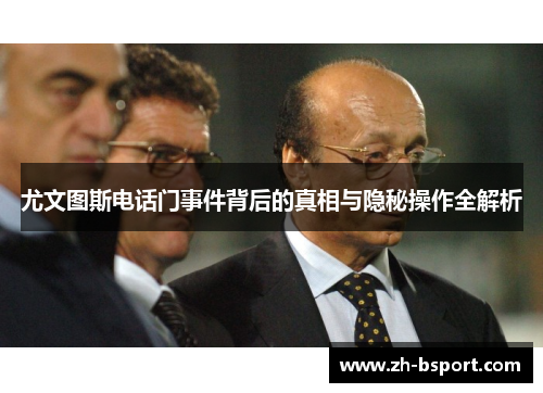 尤文图斯电话门事件背后的真相与隐秘操作全解析 尤文图斯电话门事件背后的真相与隐秘操作全解析