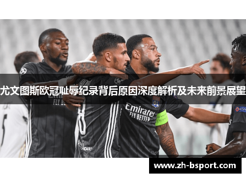 尤文图斯欧冠耻辱纪录背后原因深度解析及未来前景展望 尤文图斯欧冠耻辱纪录背后原因深度解析及未来前景展望