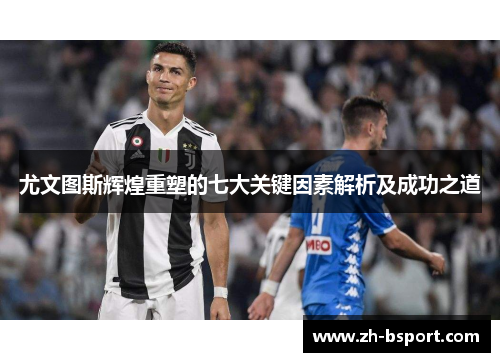 尤文图斯辉煌重塑的七大关键因素解析及成功之道