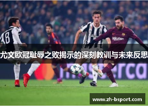 尤文欧冠耻辱之败揭示的深刻教训与未来反思