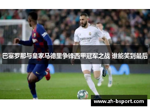 巴塞罗那与皇家马德里争锋西甲冠军之战 谁能笑到最后