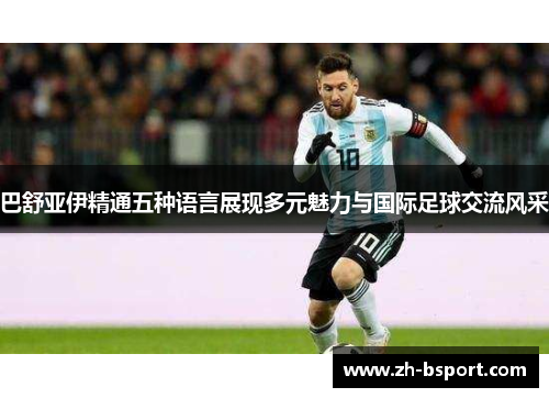 巴舒亚伊精通五种语言展现多元魅力与国际足球交流风采