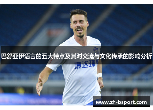 巴舒亚伊语言的五大特点及其对交流与文化传承的影响分析