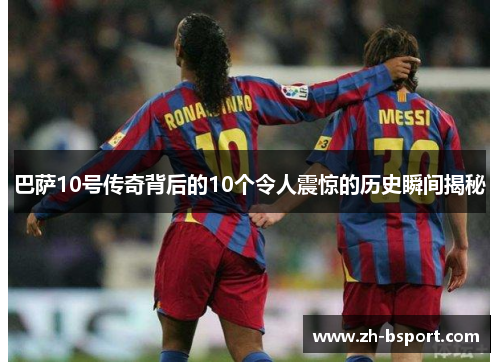 巴萨10号传奇背后的10个令人震惊的历史瞬间揭秘 巴萨10号传奇背后的10个令人震惊的历史瞬间揭秘