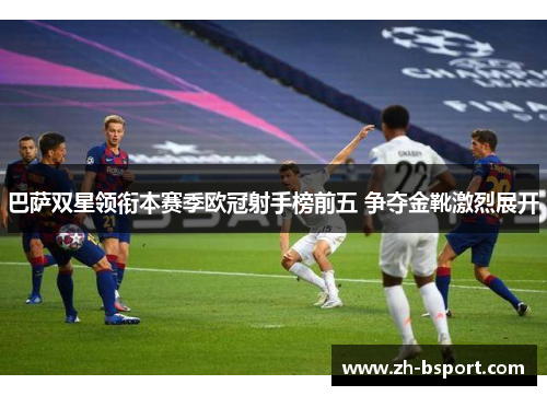 巴萨双星领衔本赛季欧冠射手榜前五 争夺金靴激烈展开