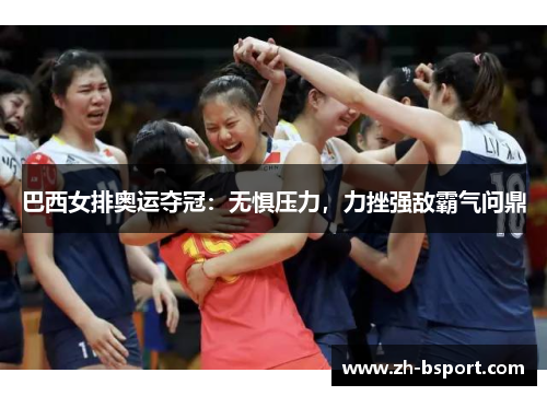 巴西女排奥运夺冠:无惧压力,力挫强敌霸气问鼎 巴西女排奥运夺冠:无惧压力,力挫强敌霸气问鼎