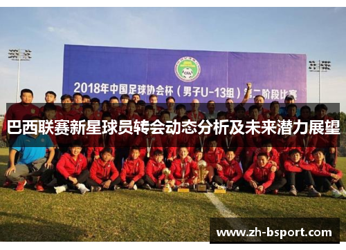 巴西联赛新星球员转会动态分析及未来潜力展望 巴西联赛新星球员转会动态分析及未来潜力展望