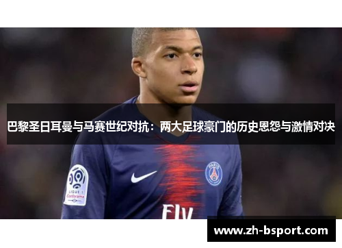 巴黎圣日耳曼与马赛世纪对抗:两大足球豪门的历史恩怨与激情对决 巴黎圣日耳曼与马赛世纪对抗:两大足球豪门的历史恩怨与激情对决