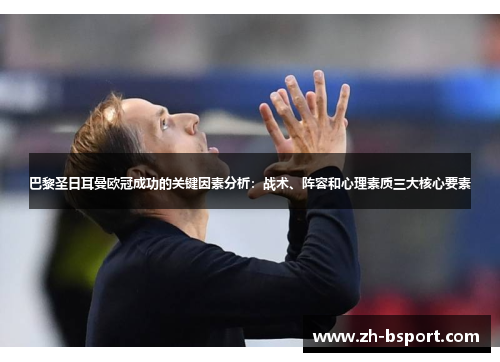 巴黎圣日耳曼欧冠成功的关键因素分析:战术、阵容和心理素质三大核心要素 巴黎圣日耳曼欧冠成功的关键因素分析:战术、阵容和心理素质三大核心要素