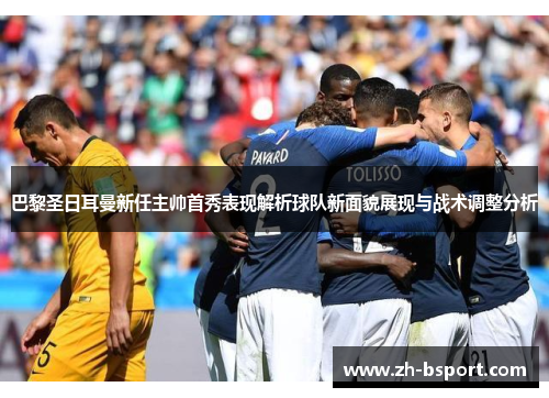 巴黎圣日耳曼新任主帅首秀表现解析球队新面貌展现与战术调整分析