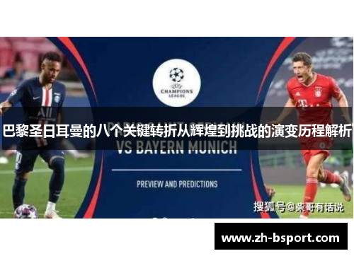 巴黎圣日耳曼的八个关键转折从辉煌到挑战的演变历程解析 巴黎圣日耳曼的八个关键转折从辉煌到挑战的演变历程解析