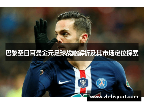 巴黎圣日耳曼金元足球战略解析及其市场定位探索 巴黎圣日耳曼金元足球战略解析及其市场定位探索