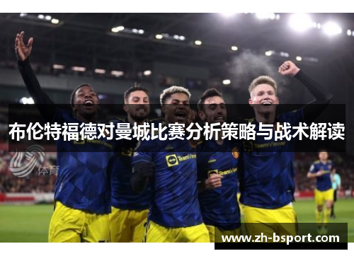布伦特福德对曼城比赛分析策略与战术解读