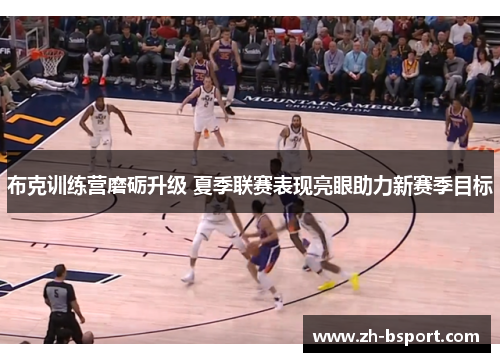 布克训练营磨砺升级 夏季联赛表现亮眼助力新赛季目标