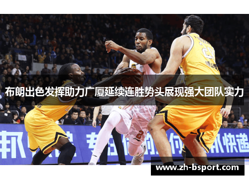 布朗出色发挥助力广厦延续连胜势头展现强大团队实力