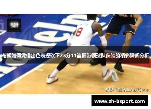 布朗如何凭借出色表现砍下23分11篮板带领球队获胜的精彩瞬间分析