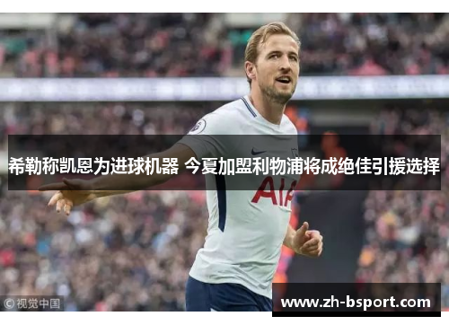 希勒称凯恩为进球机器 今夏加盟利物浦将成绝佳引援选择