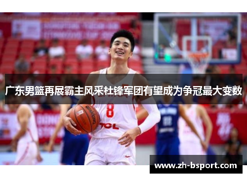 广东男篮再展霸主风采杜锋军团有望成为争冠最大变数