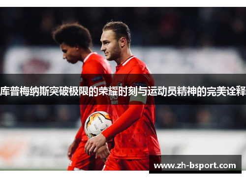 库普梅纳斯突破极限的荣耀时刻与运动员精神的完美诠释