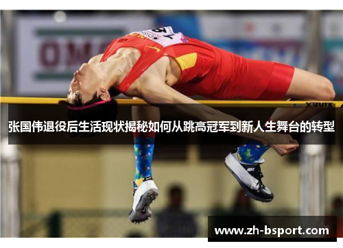 张国伟退役后生活现状揭秘如何从跳高冠军到新人生舞台的转型 张国伟退役后生活现状揭秘如何从跳高冠军到新人生舞台的转型