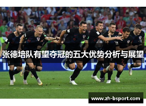 张德培队有望夺冠的五大优势分析与展望 张德培队有望夺冠的五大优势分析与展望