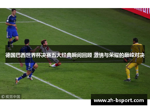 德国巴西世界杯决赛五大经典瞬间回顾 激情与荣耀的巅峰对决