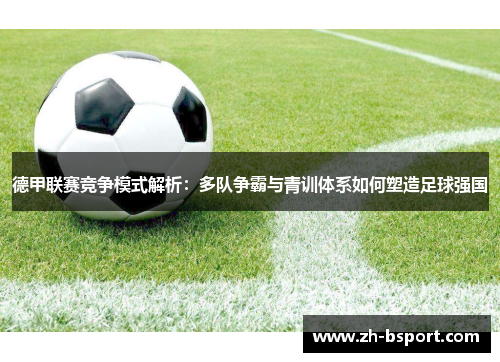 德甲联赛竞争模式解析：多队争霸与青训体系如何塑造足球强国