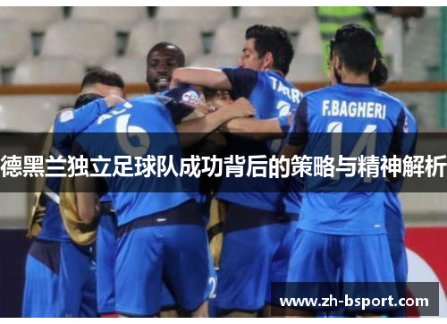 德黑兰独立足球队成功背后的策略与精神解析