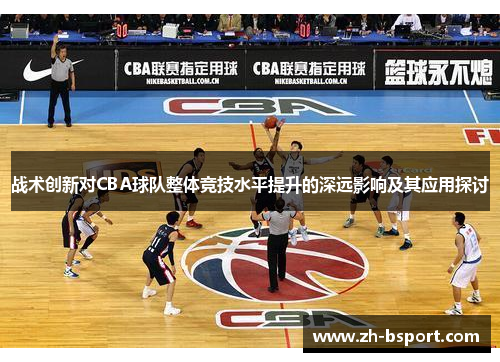 战术创新对CBA球队整体竞技水平提升的深远影响及其应用探讨