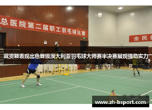 戴资颖表现出色晋级澳大利亚羽毛球大师赛半决赛展现强劲实力 戴资颖表现出色晋级澳大利亚羽毛球大师赛半决赛展现强劲实力