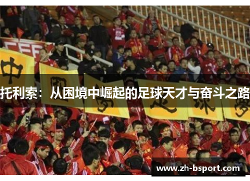 托利索：从困境中崛起的足球天才与奋斗之路