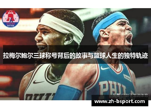 拉梅尔鲍尔三球称号背后的故事与篮球人生的独特轨迹 拉梅尔鲍尔三球称号背后的故事与篮球人生的独特轨迹