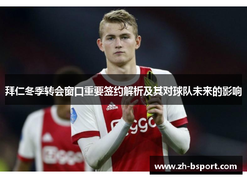 拜仁冬季转会窗口重要签约解析及其对球队未来的影响 拜仁冬季转会窗口重要签约解析及其对球队未来的影响